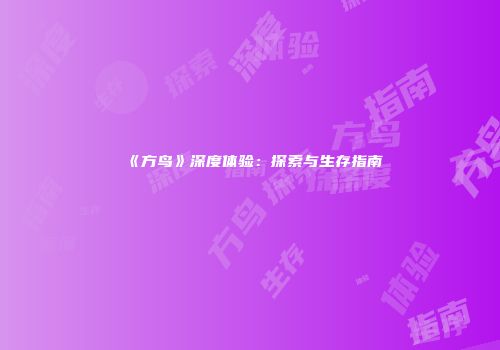 《方鸟》深度体验：探索与生存指南