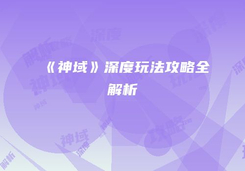 《神域》深度玩法攻略全解析