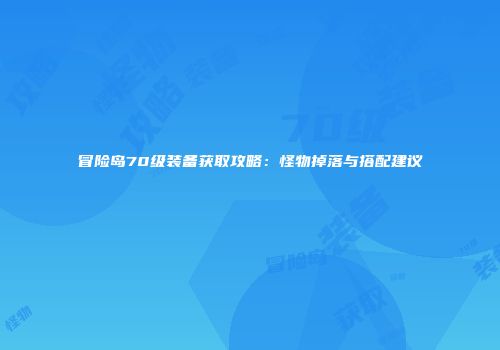 冒险岛70级装备获取攻略：怪物掉落与搭配建议