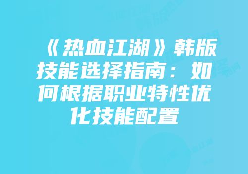 《热血江湖》韩版技能选择指南：如何根据职业特性优化技能配置