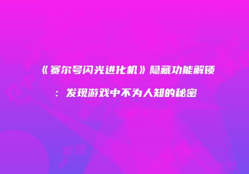 《赛尔号闪光进化机》隐藏功能解锁：发现游戏中不为人知的秘密