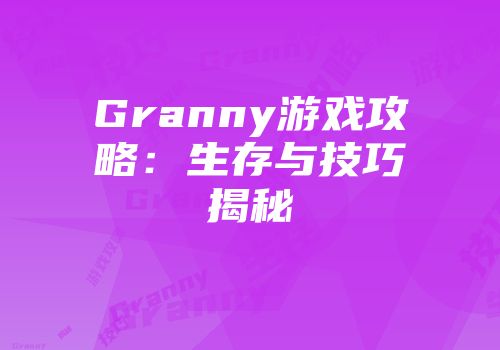 Granny游戏攻略：生存与技巧揭秘