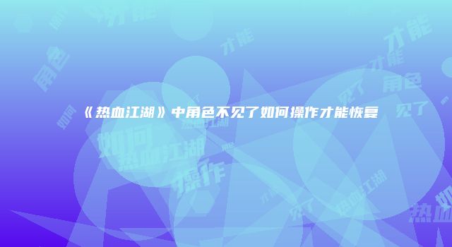 《热血江湖》中角色不见了如何操作才能恢复