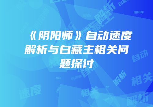 《阴阳师》自动速度解析与白藏主相关问题探讨