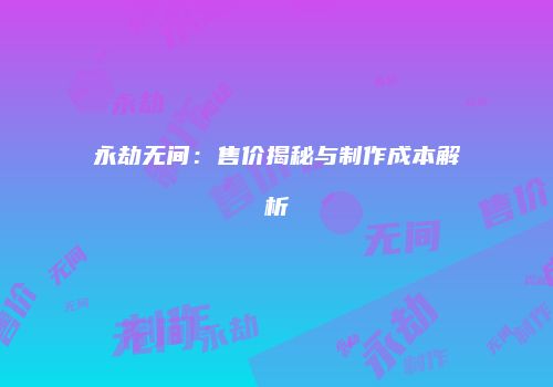 永劫无间：售价揭秘与制作成本解析