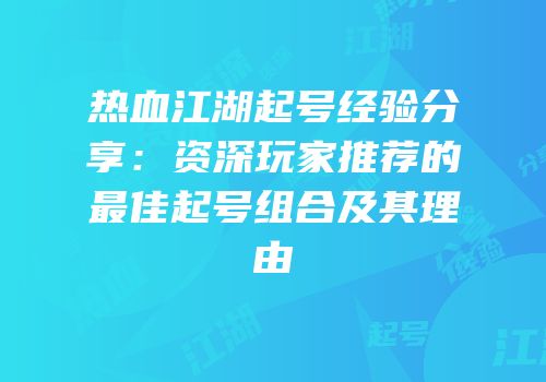 热血江湖起号经验分享：资深玩家推荐的最佳起号组合及其理由