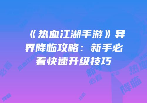《热血江湖手游》异界降临攻略：新手必看快速升级技巧
