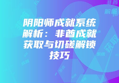 阴阳师成就系统解析：非酋成就获取与切磋解锁技巧