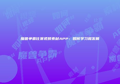 魔兽争霸比赛视频素材APP:如何学习和发展