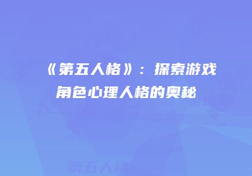 《第五人格》：探索游戏角色心理人格的奥秘