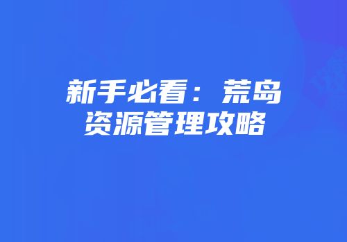 新手必看：荒岛资源管理攻略