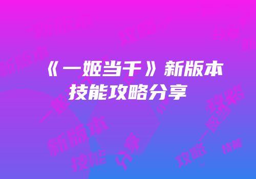 《一姬当千》新版本技能攻略分享