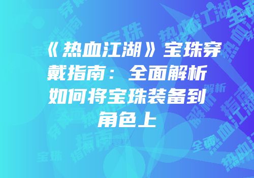 《热血江湖》宝珠穿戴指南：全面解析如何将宝珠装备到角色上