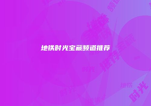 地铁时光宝藏频道推荐