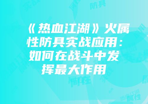 《热血江湖》火属性防具实战应用：如何在战斗中发挥最大作用
