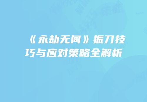 《永劫无间》振刀技巧与应对策略全解析
