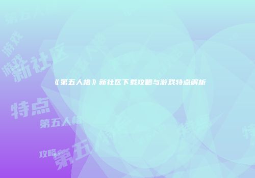 《第五人格》新社区下载攻略与游戏特点解析