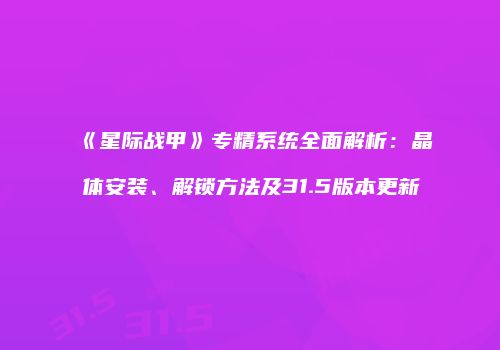 《星际战甲》专精系统全面解析：晶体安装、解锁方法及31.5版本更新