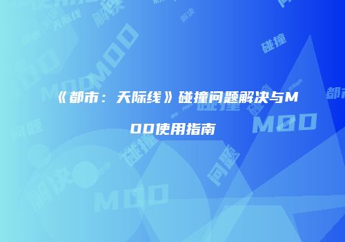 《都市：天际线》碰撞问题解决与MOD使用指南