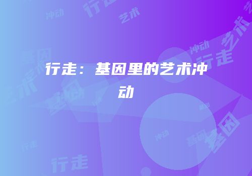 行走：基因里的艺术冲动