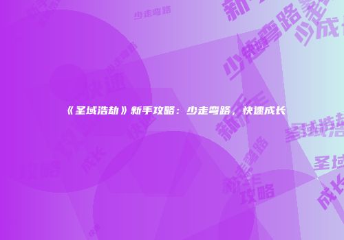 《圣域浩劫》新手攻略：少走弯路，快速成长