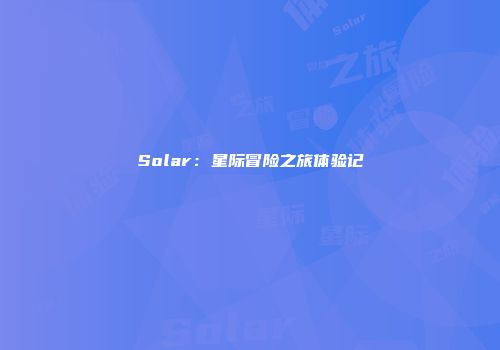 Solar：星际冒险之旅体验记