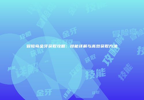 冒险岛金牙获取攻略：技能详解与高效获取方法