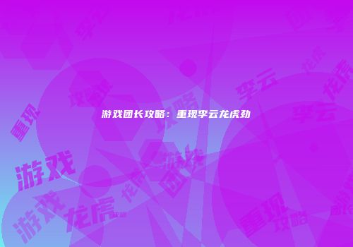 游戏团长攻略：重现李云龙虎劲