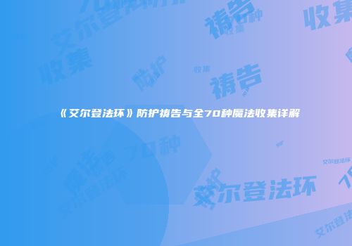 《艾尔登法环》防护祷告与全70种魔法收集详解