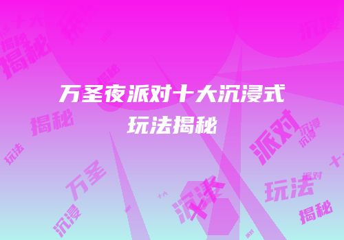 万圣夜派对十大沉浸式玩法揭秘