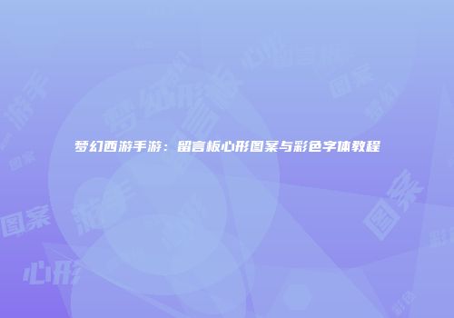 梦幻西游手游：留言板心形图案与彩色字体教程