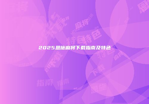 2025恩施麻将下载指南及特色