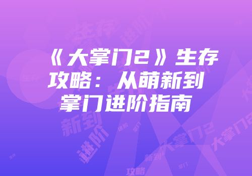 《大掌门2》生存攻略：从萌新到掌门进阶指南