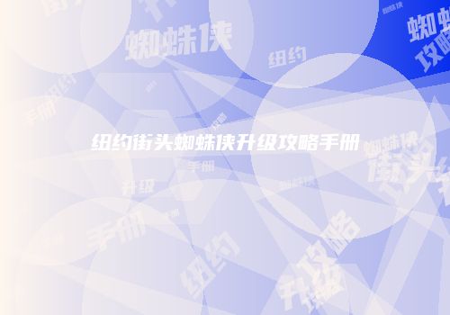 纽约街头蜘蛛侠升级攻略手册