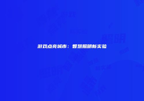 游戏点亮城市：智慧照明新实验