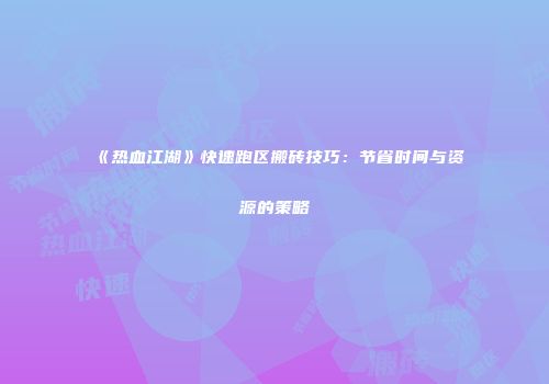 《热血江湖》快速跑区搬砖技巧：节省时间与资源的策略