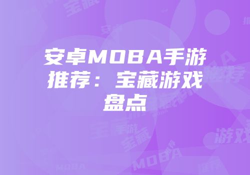 安卓MOBA手游推荐：宝藏游戏盘点