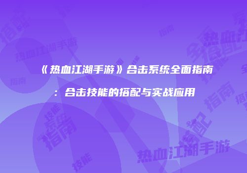 《热血江湖手游》合击系统全面指南：合击技能的搭配与实战应用