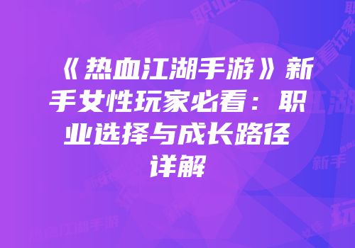《热血江湖手游》新手女性玩家必看：职业选择与成长路径详解