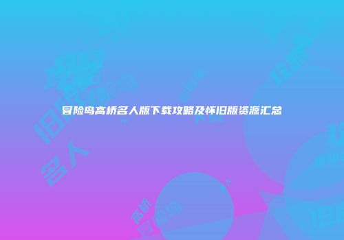 冒险岛高桥名人版下载攻略及怀旧版资源汇总
