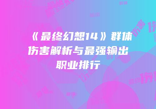 《最终幻想14》群体伤害解析与最强输出职业排行