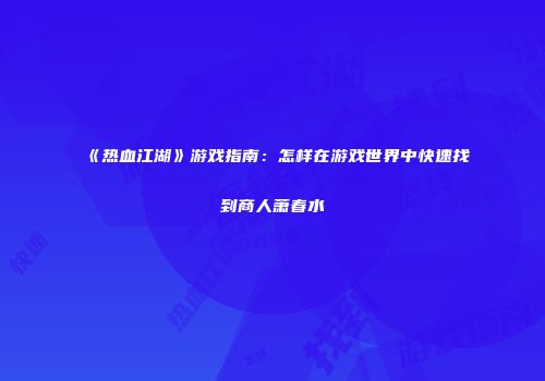 《热血江湖》游戏指南：怎样在游戏世界中快速找到商人萧春水