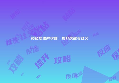 粘粘球进阶攻略：提升反应与社交