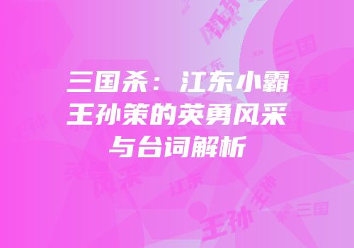 三国杀：江东小霸王孙策的英勇风采与台词解析