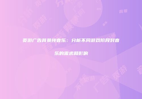 页游广告背景纯音乐：分析不同游戏阶段对音乐的需求和影响