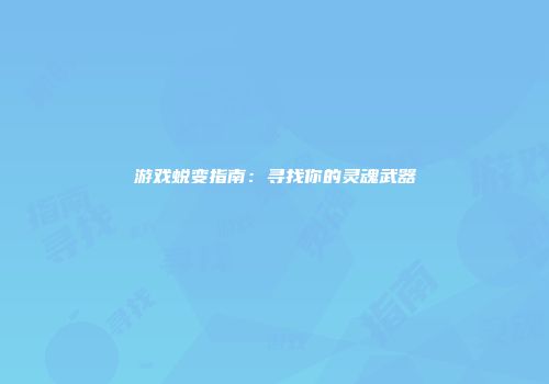 游戏蜕变指南：寻找你的灵魂武器