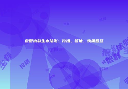 荒野狼群生存法则：狩猎、领地、筑巢智慧