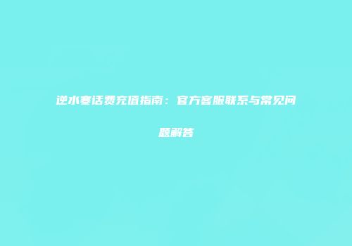 逆水寒话费充值指南：官方客服联系与常见问题解答