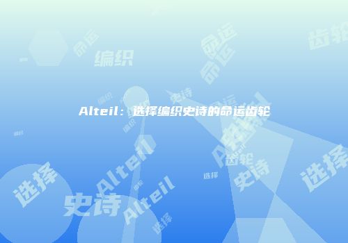 Alteil：选择编织史诗的命运齿轮