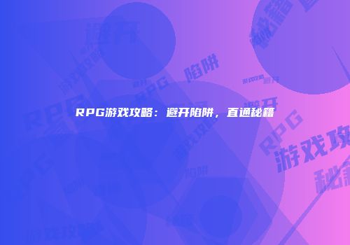 RPG游戏攻略：避开陷阱，直通秘籍